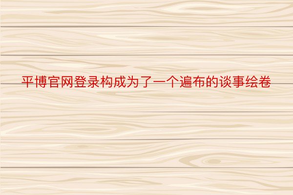 平博官网登录构成为了一个遍布的谈事绘卷