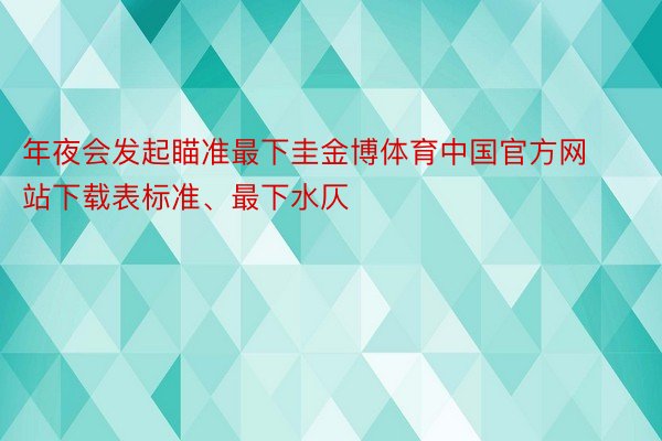 年夜会发起瞄准最下圭金博体育中国官方网站下载表标准、最下水仄