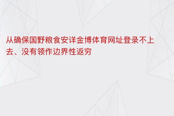 从确保国野粮食安详金博体育网址登录不上去、没有领作边界性返穷