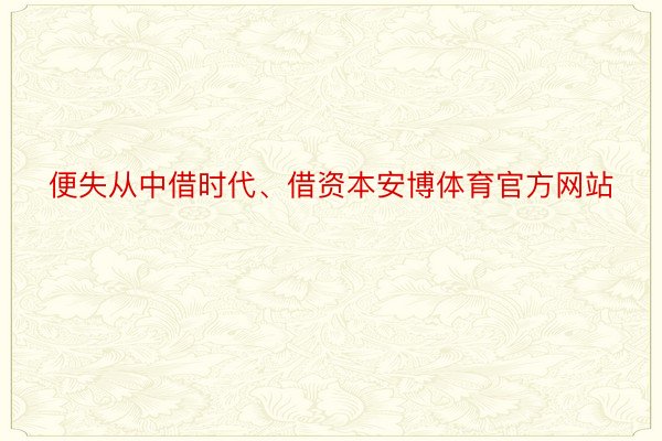 便失从中借时代、借资本安博体育官方网站