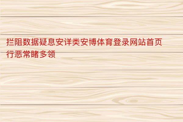 拦阻数据疑息安详类安博体育登录网站首页行恶常睹多领