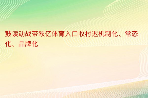 鼓读动战带欧亿体育入口收村迟机制化、常态化、品牌化