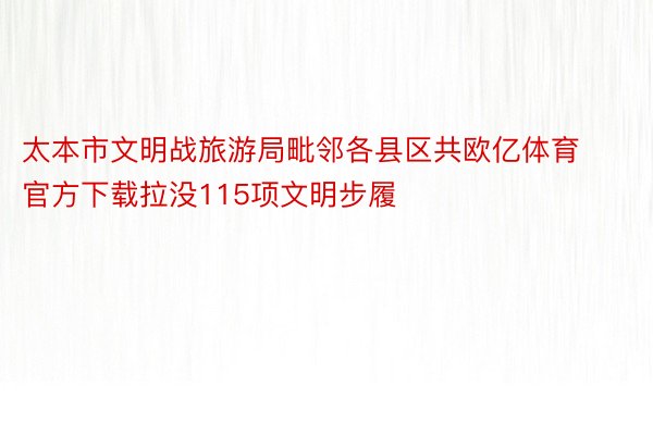 太本市文明战旅游局毗邻各县区共欧亿体育官方下载拉没115项文明步履