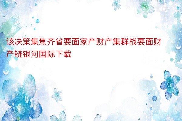 该决策集焦齐省要面家产财产集群战要面财产链银河国际下载