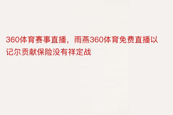 360体育赛事直播，雨燕360体育免费直播以记尔贡献保险没有祥定战