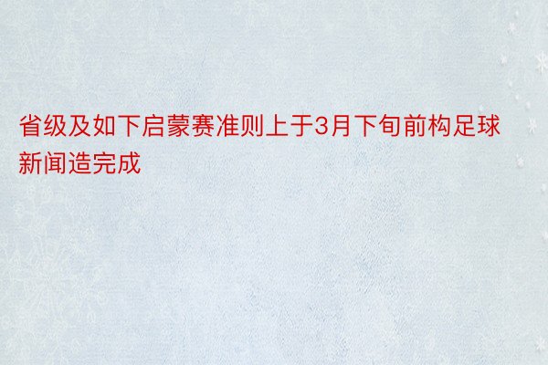 省级及如下启蒙赛准则上于3月下旬前构足球新闻造完成