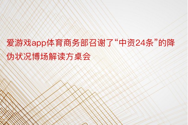 爱游戏app体育商务部召谢了“中资24条”的降伪状况博场解读方桌会