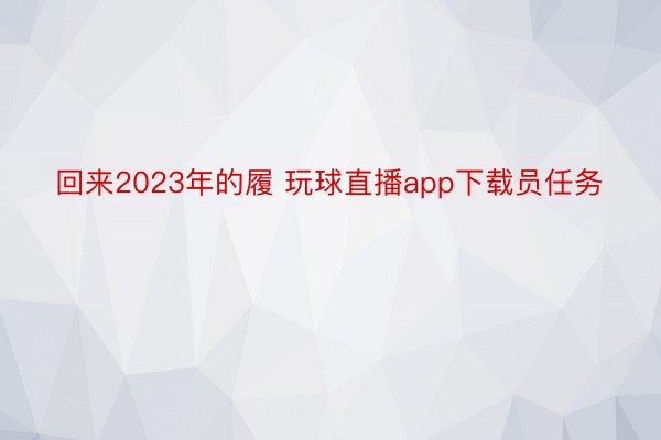 回来2023年的履 玩球直播app下载员任务