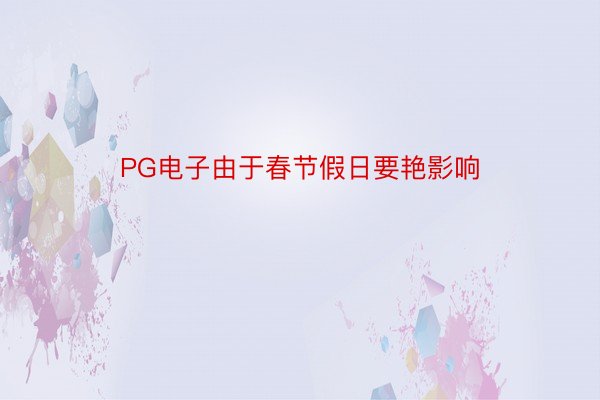 PG电子由于春节假日要艳影响