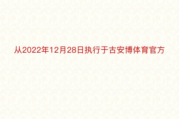 从2022年12月28日执行于古安博体育官方