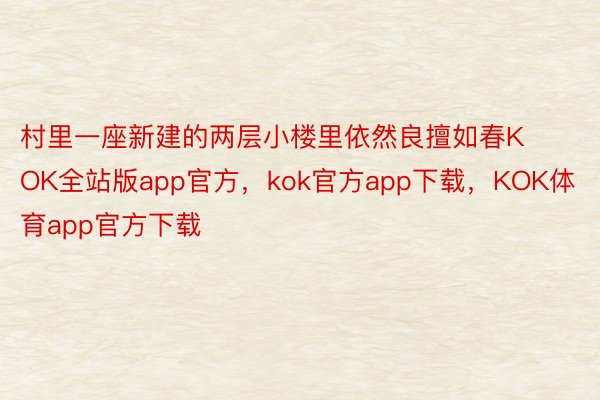 村里一座新建的两层小楼里依然良擅如春KOK全站版app官方，kok官方app下载，KOK体育app官方下载