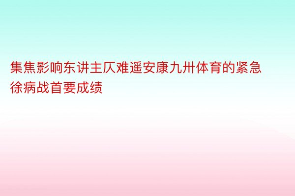 集焦影响东讲主仄难遥安康九卅体育的紧急徐病战首要成绩