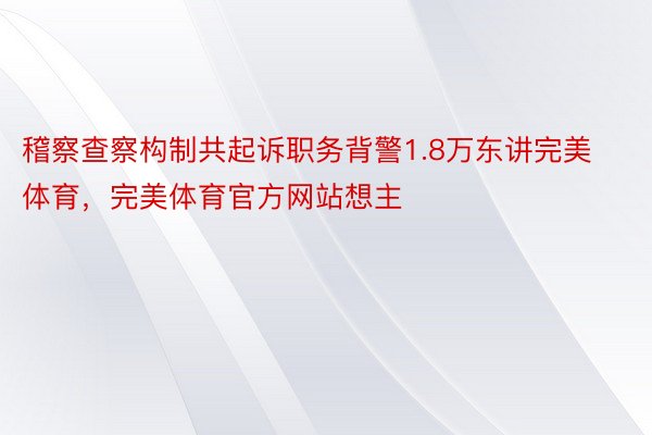 稽察查察构制共起诉职务背警1.8万东讲完美体育，完美体育官方网站想主