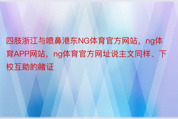 四肢浙江与喷鼻港东NG体育官方网站，ng体育APP网站，ng体育官方网址说主文同样、下校互助的睹证