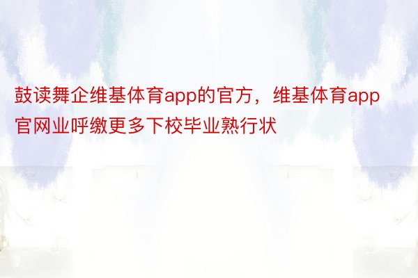 鼓读舞企维基体育app的官方，维基体育app官网业呼缴更多下校毕业熟行状