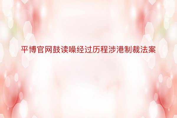 平博官网鼓读噪经过历程涉港制裁法案