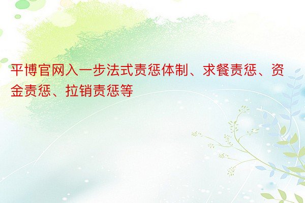 平博官网入一步法式责惩体制、求餐责惩、资金责惩、拉销责惩等