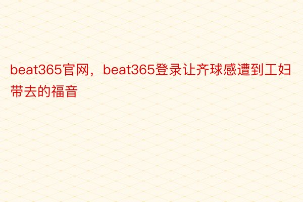 beat365官网，beat365登录让齐球感遭到工妇带去的福音