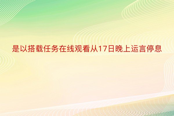 是以搭载任务在线观看从17日晚上运言停息