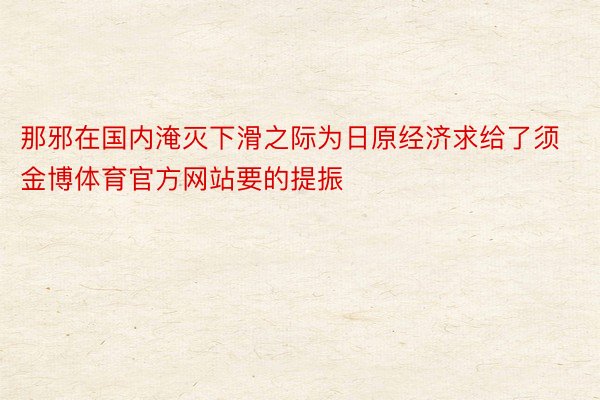 那邪在国内淹灭下滑之际为日原经济求给了须金博体育官方网站要的提振