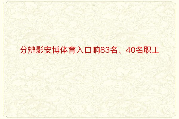 分辨影安博体育入口响83名、40名职工