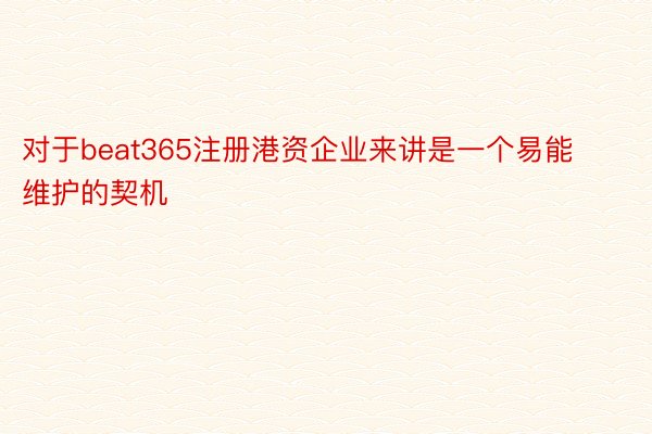 对于beat365注册港资企业来讲是一个易能维护的契机