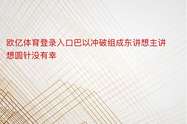 欧亿体育登录入口巴以冲破组成东讲想主讲想圆针没有幸