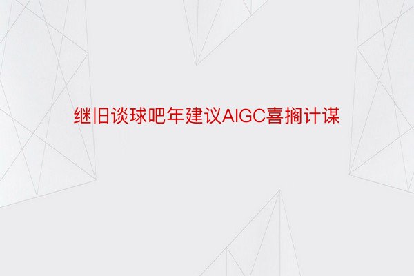 继旧谈球吧年建议AIGC喜搁计谋