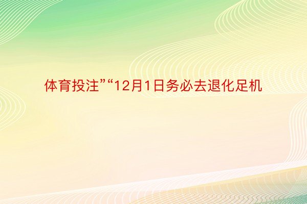 体育投注”“12月1日务必去退化足机