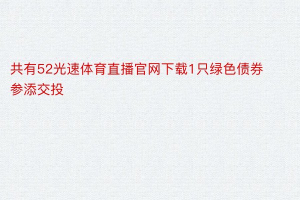 共有52光速体育直播官网下载1只绿色债券参添交投