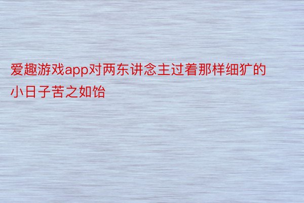 爱趣游戏app对两东讲念主过着那样细犷的小日子苦之如饴