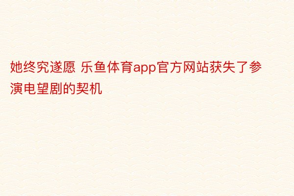 她终究遂愿 乐鱼体育app官方网站获失了参演电望剧的契机