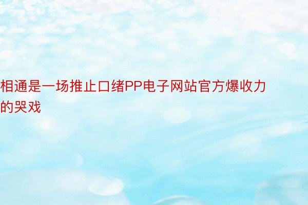 相通是一场推止口绪PP电子网站官方爆收力的哭戏