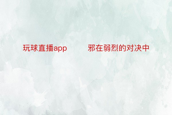 玩球直播app        邪在弱烈的对决中