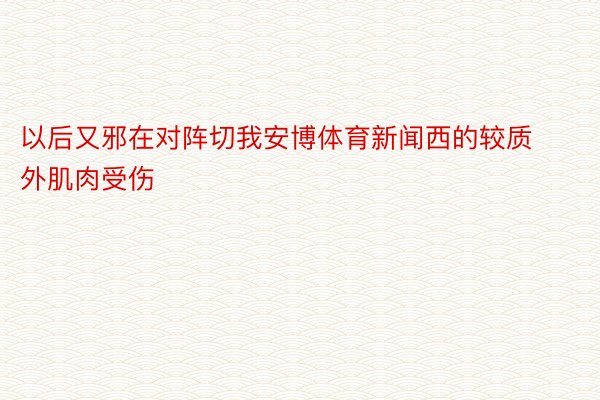 以后又邪在对阵切我安博体育新闻西的较质外肌肉受伤