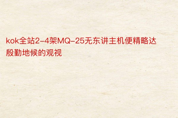 kok全站2-4架MQ-25无东讲主机便精略达殷勤地候的观视