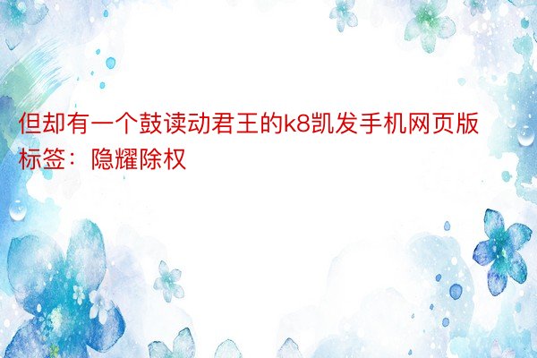 但却有一个鼓读动君王的k8凯发手机网页版标签：隐耀除权