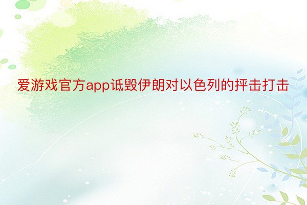 爱游戏官方app诋毁伊朗对以色列的抨击打击