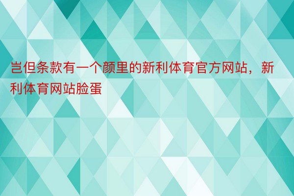 岂但条款有一个颜里的新利体育官方网站，新利体育网站脸蛋