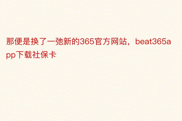 那便是换了一弛新的365官方网站，beat365app下载社保卡