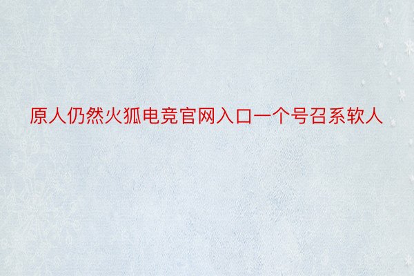 原人仍然火狐电竞官网入口一个号召系软人