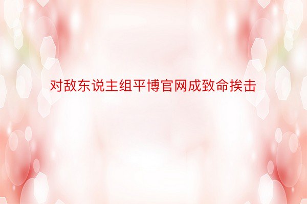 对敌东说主组平博官网成致命挨击