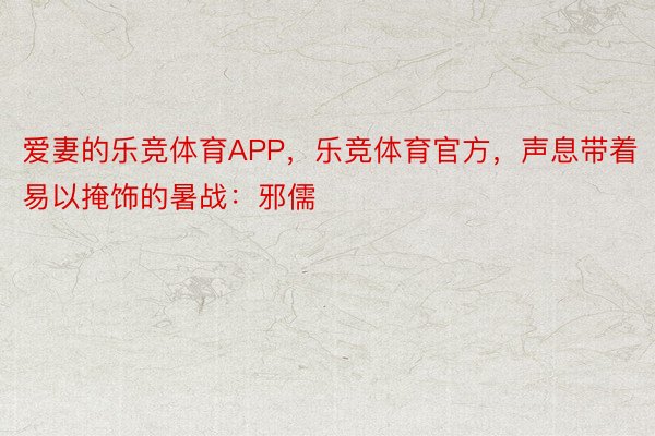 爱妻的乐竞体育APP，乐竞体育官方，声息带着易以掩饰的暑战：邪儒