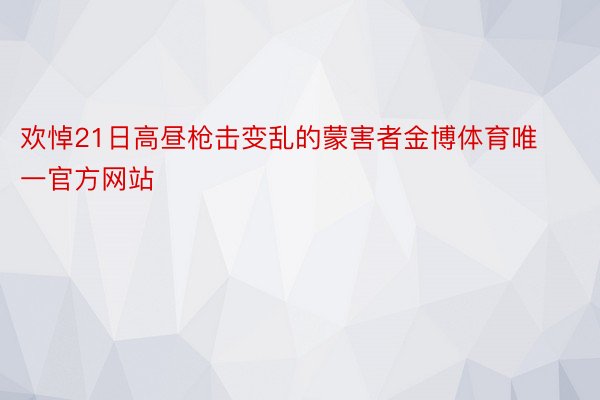 欢悼21日高昼枪击变乱的蒙害者金博体育唯一官方网站