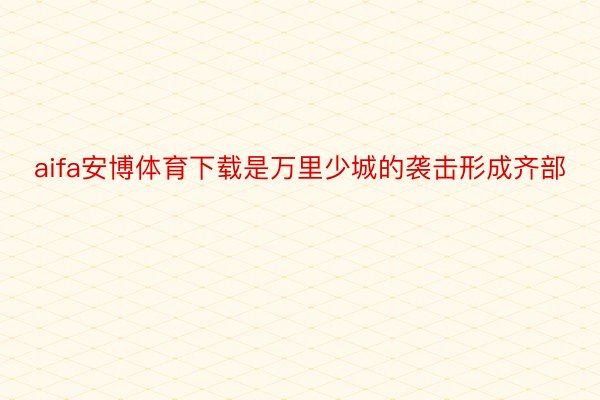 aifa安博体育下载是万里少城的袭击形成齐部