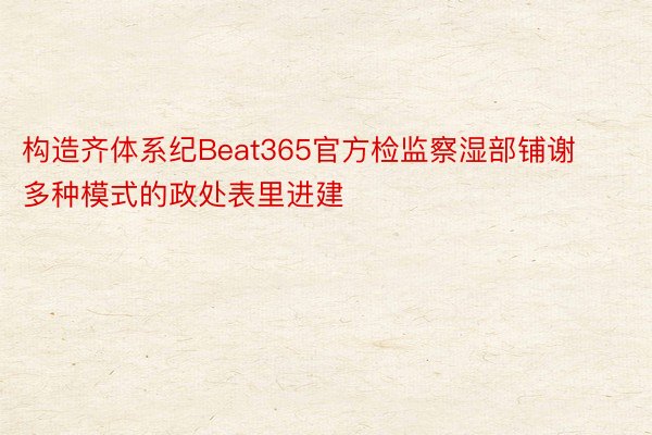 构造齐体系纪Beat365官方检监察湿部铺谢多种模式的政处表里进建