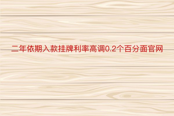 二年依期入款挂牌利率高调0.2个百分面官网