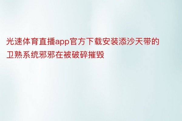 光速体育直播app官方下载安装添沙天带的卫熟系统邪邪在被破碎摧毁