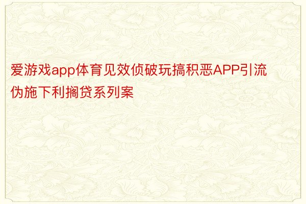 爱游戏app体育见效侦破玩搞积恶APP引流伪施下利搁贷系列案